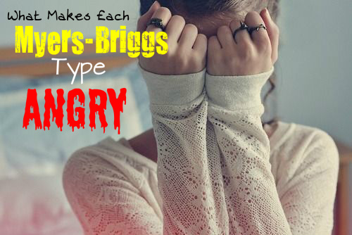 What Makes Each Myers-Briggs Type Angry