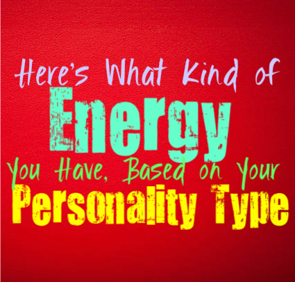 Here’s What Kind of Energy You Have, Based on Your Personality Type