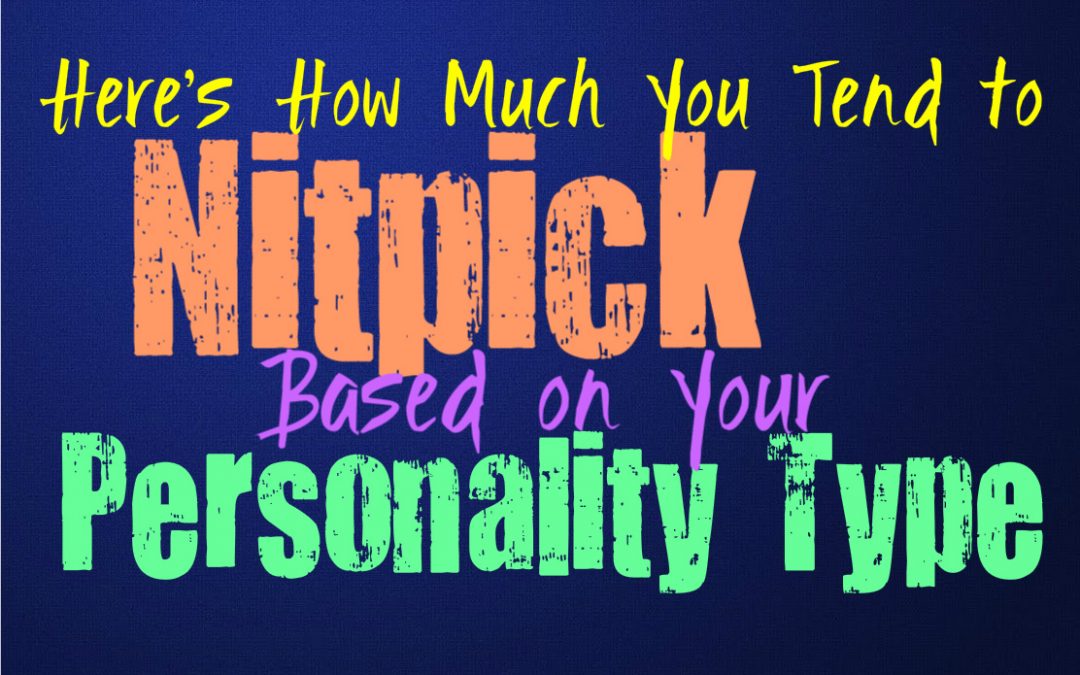 Here’s How Much You Tend to Nitpick, Based on Your Personality Type
