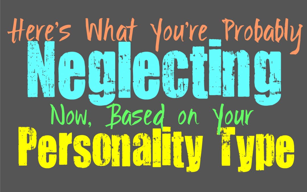 Here’s What You’re Probably Neglecting Most, Based on Your Personality Type