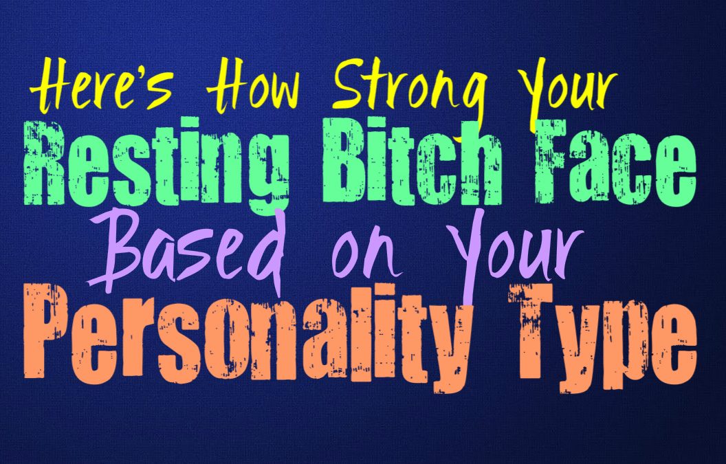 Here’s How Strong Your Resting Bitch Face Is, Based on Your Personality Type