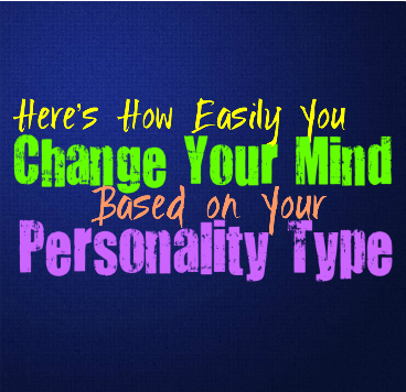 Here’s How Easily You Change Your Mind, Based on Your Personality Type