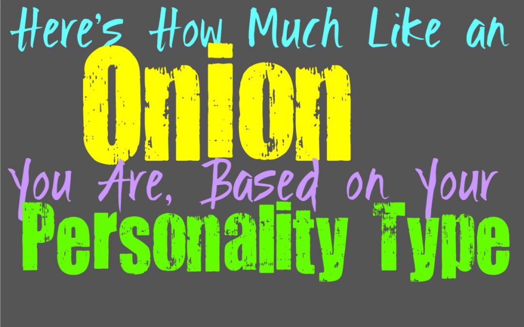 Here’s How Much Like an Onion You Are, Based on Your Personality Type