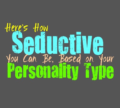 Here’s How Seductive You Can Be, Based on Your Personality Type