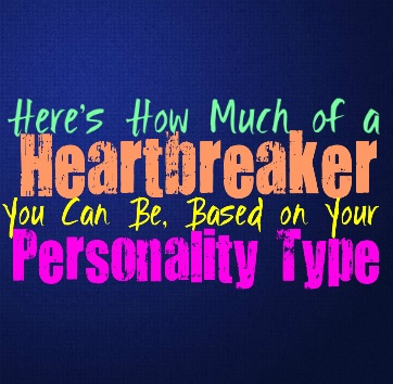 Here’s How Much of a Heartbreaker You Can Be, Based on Your Personality Type