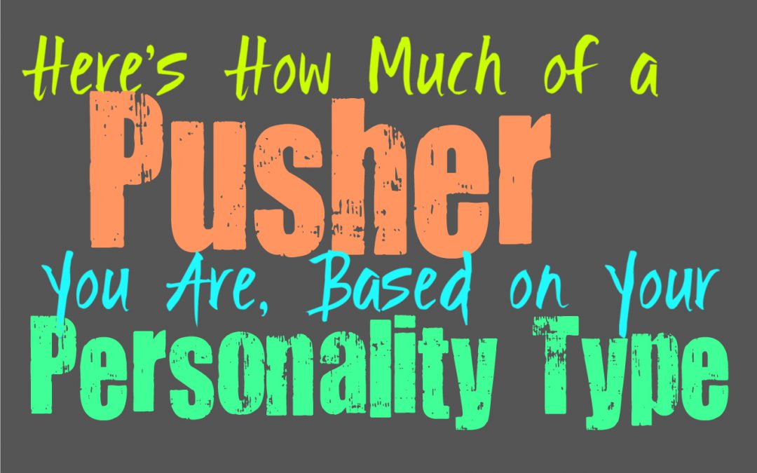 Here’s How Much of a Pusher You Are, Based on Your Personality Type