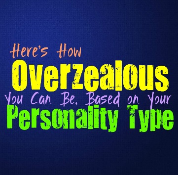 Here’s How Overzealous You Can Be, Based on Your Personality Type