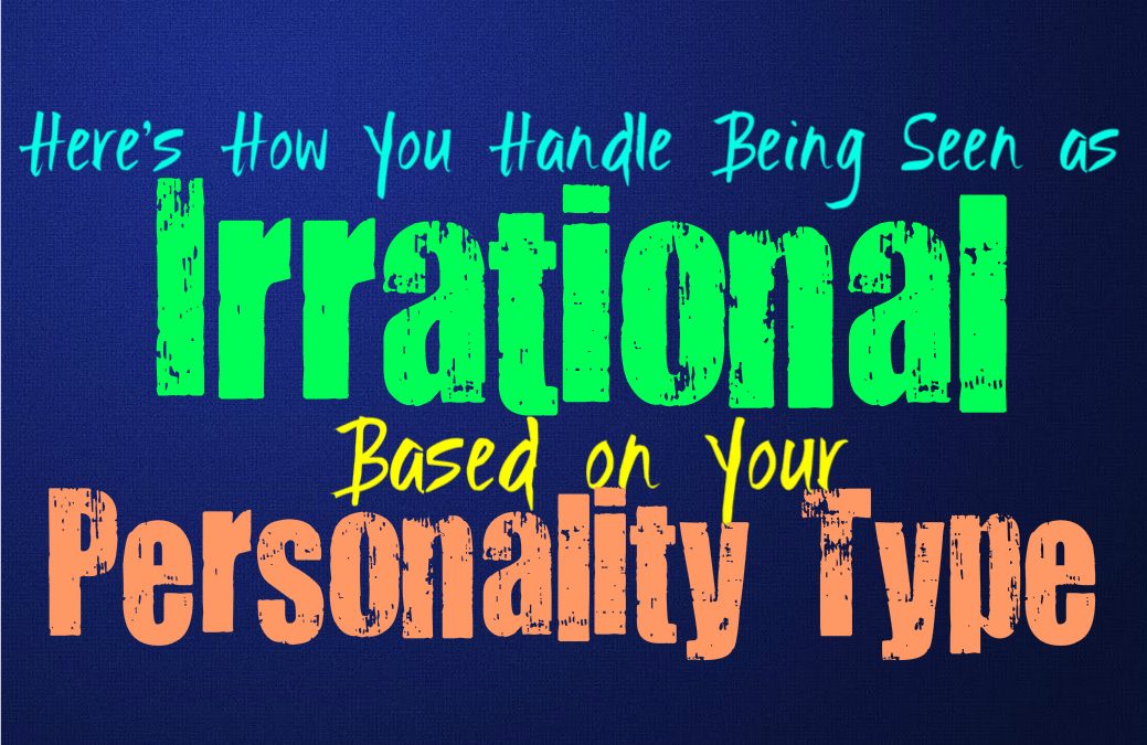 Here’s How You Handle Being Seen As Irrational, Based on Your Personality Type