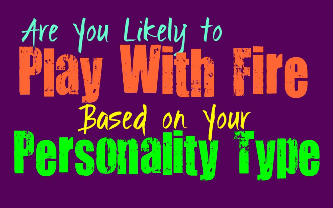 Are You Likely to Play With Fire, Based on Your Personality Type