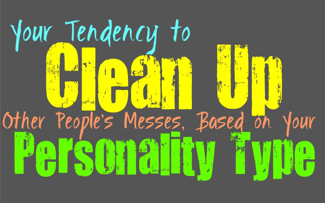 Your Tendency to Clean Up Other People’s Messes, Based on Your Personality Type