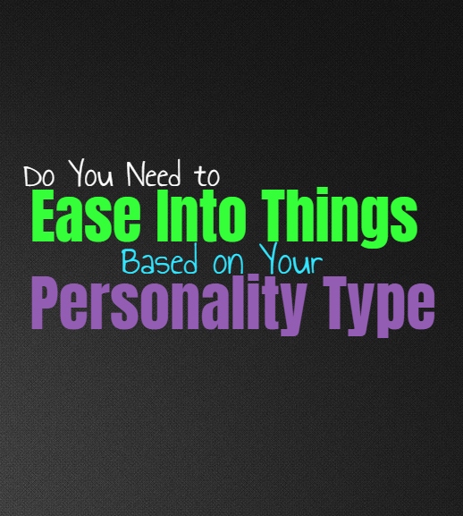 Do You Need to Ease Into Things, Based on Your Personality Type