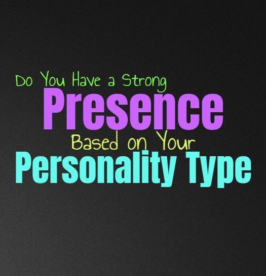 Do You Have a Strong Presence, Based on Your Personality Type